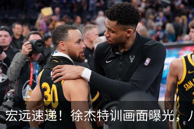 宏远速递！徐杰特训画面曝光，八冠功勋转投同曦，杜锋或签四年长约